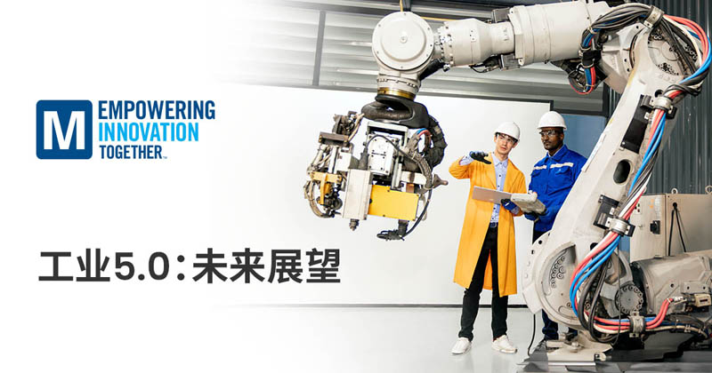 貿(mào)澤電子深入探討以人為本的工業(yè)5.0新變革 貿(mào)澤電子深入探討以人為本的工業(yè)5.0新變革