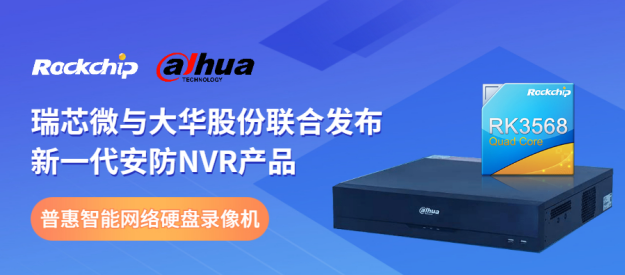 瑞芯微與大華股份聯(lián)合發(fā)布新一代NVR產(chǎn)品，助力安防后端市場智能化升級(jí)